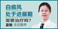 南京夏敏医生来给您谈谈白癜风处于进展期需要治疗吗