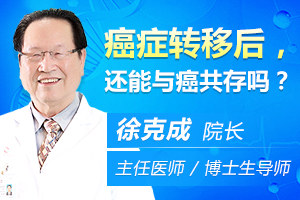 广州复大肿瘤医院徐克成医生讲解：癌症转移后，还能与癌共存吗